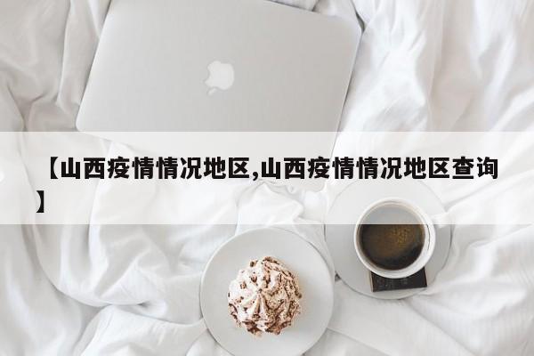 【山西疫情情况地区,山西疫情情况地区查询】