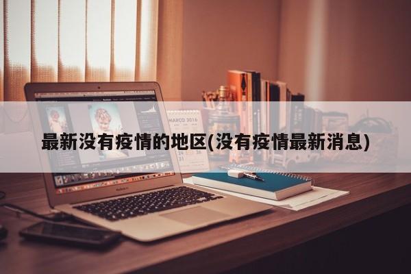 最新没有疫情的地区(没有疫情最新消息)