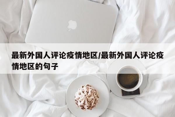 最新外国人评论疫情地区/最新外国人评论疫情地区的句子