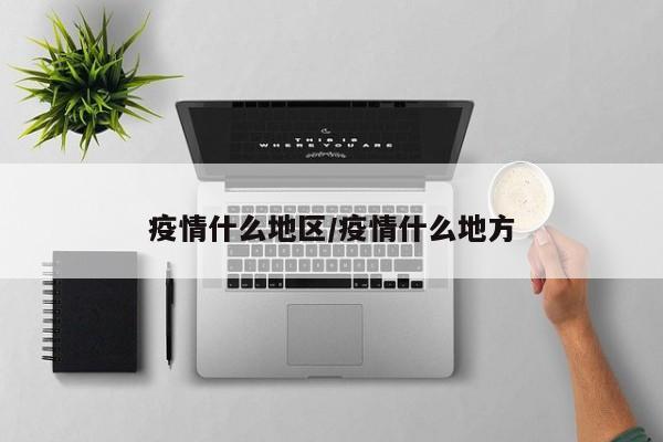 疫情什么地区/疫情什么地方