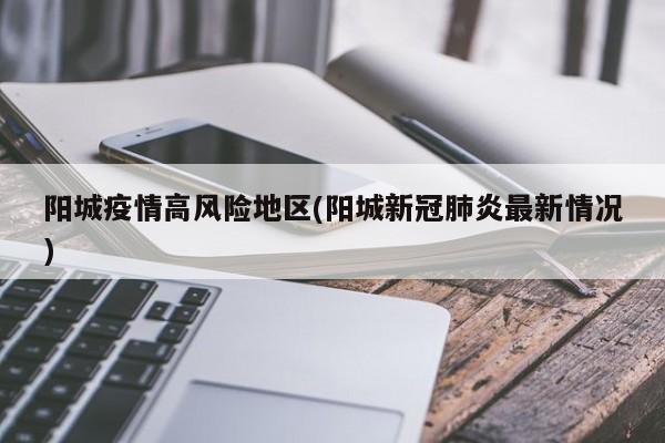 阳城疫情高风险地区(阳城新冠肺炎最新情况)