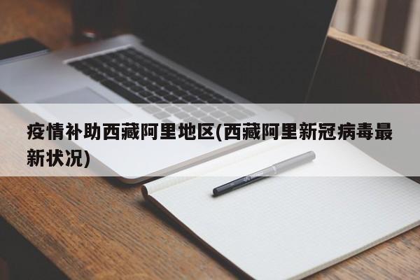 疫情补助西藏阿里地区(西藏阿里新冠病毒最新状况)