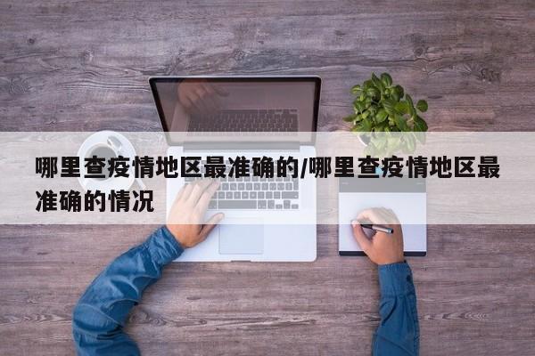 哪里查疫情地区最准确的/哪里查疫情地区最准确的情况
