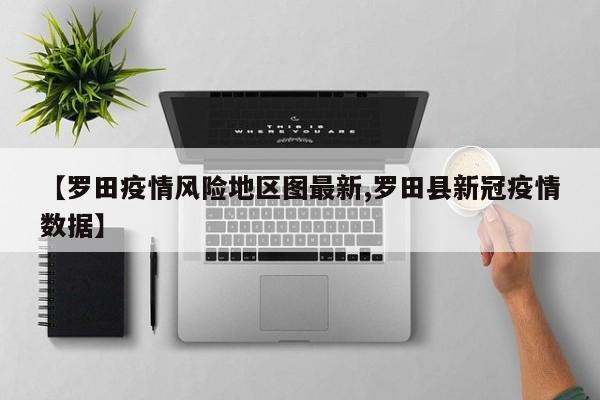 【罗田疫情风险地区图最新,罗田县新冠疫情数据】