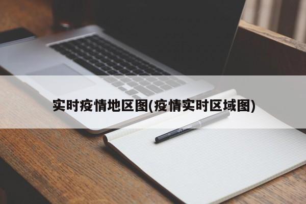 实时疫情地区图(疫情实时区域图)