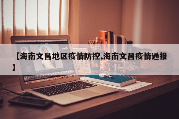 【海南文昌地区疫情防控,海南文昌疫情通报】