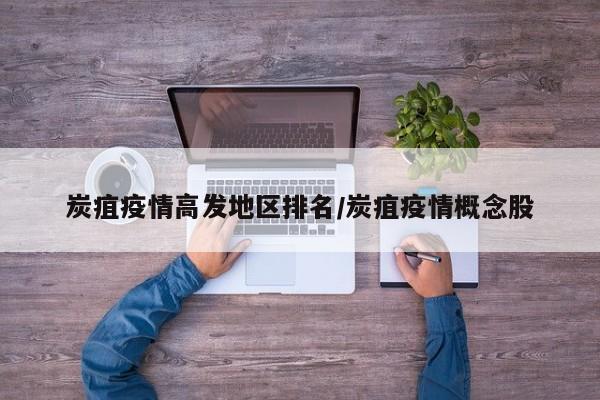 炭疽疫情高发地区排名/炭疽疫情概念股