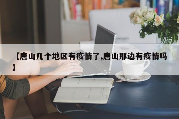 【唐山几个地区有疫情了,唐山那边有疫情吗】