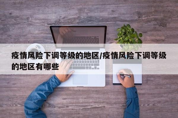 疫情风险下调等级的地区/疫情风险下调等级的地区有哪些