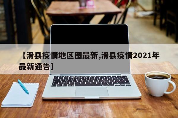 【滑县疫情地区图最新,滑县疫情2021年最新通告】