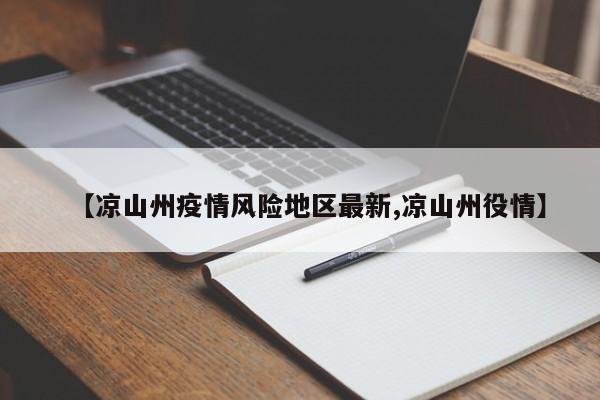 【凉山州疫情风险地区最新,凉山州役情】