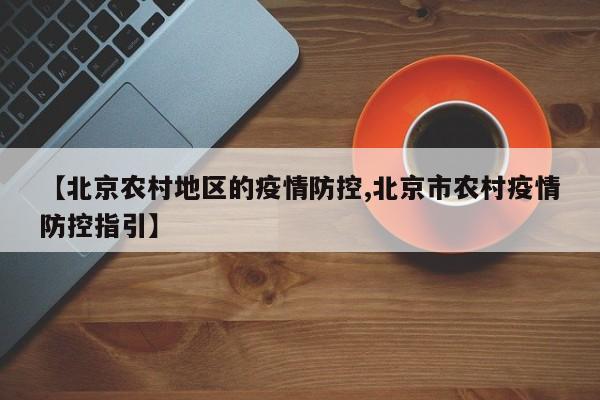 【北京农村地区的疫情防控,北京市农村疫情防控指引】