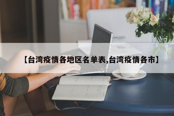 【台湾疫情各地区名单表,台湾疫情各市】