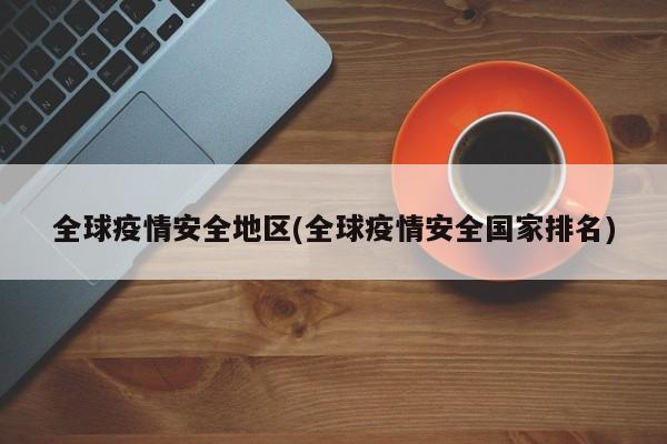 全球疫情安全地区(全球疫情安全国家排名)