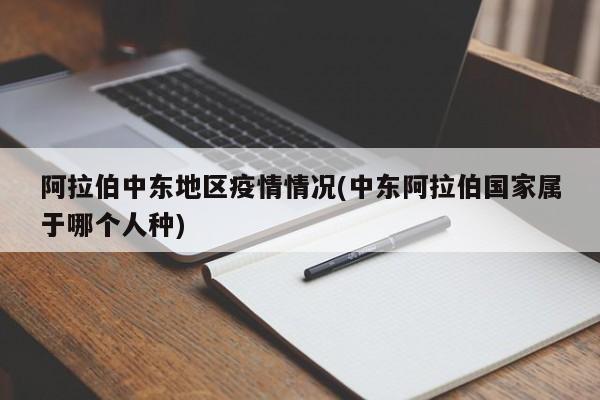 阿拉伯中东地区疫情情况(中东阿拉伯国家属于哪个人种)