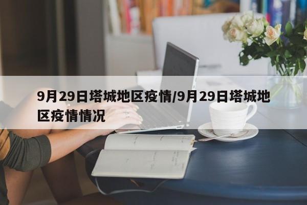 9月29日塔城地区疫情/9月29日塔城地区疫情情况