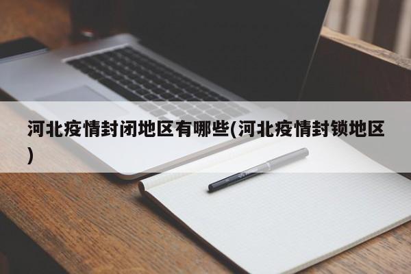 河北疫情封闭地区有哪些(河北疫情封锁地区)