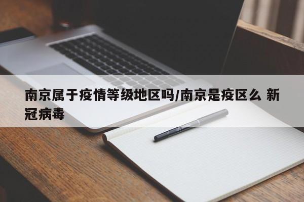南京属于疫情等级地区吗/南京是疫区么 新冠病毒