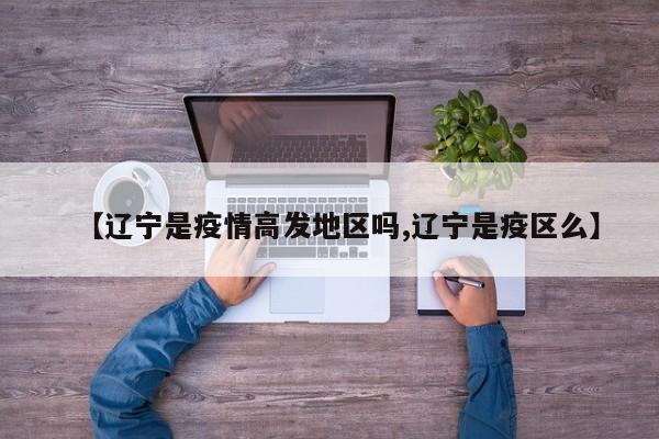 【辽宁是疫情高发地区吗,辽宁是疫区么】